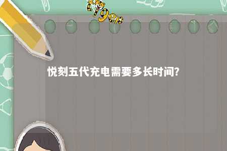 悦刻五代充电需要多长时间�？ 