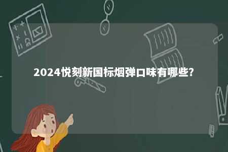 2024悦刻新国标烟弹口味有哪些	？ 
